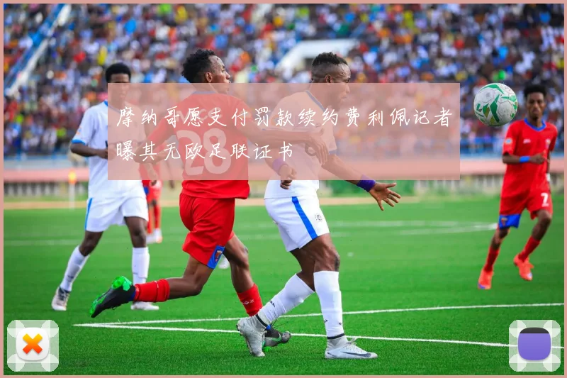 摩纳哥愿支付罚款续约费利佩记者曝其无欧足联证书