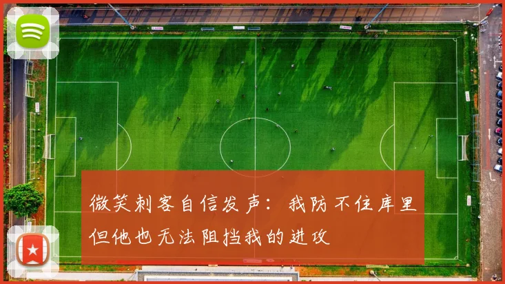 微笑刺客自信发声：我防不住库里但他也无法阻挡我的进攻