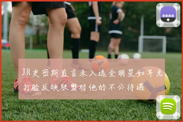 JR史密斯直言未入选全明星如耳光打脸反映联盟对他的不公待遇