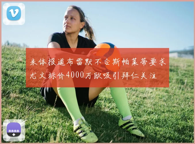米体报道布雷默不合斯帕莱蒂要求尤文标价4000万欧吸引拜仁关注