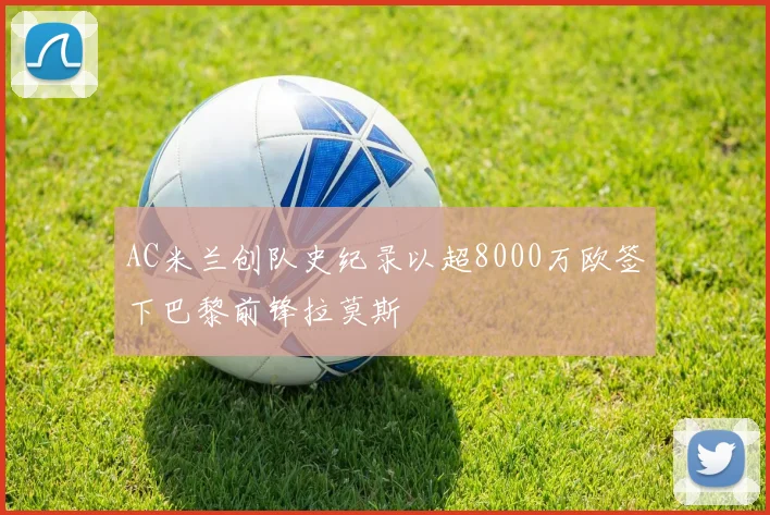 AC米兰创队史纪录以超8000万欧签下巴黎前锋拉莫斯
